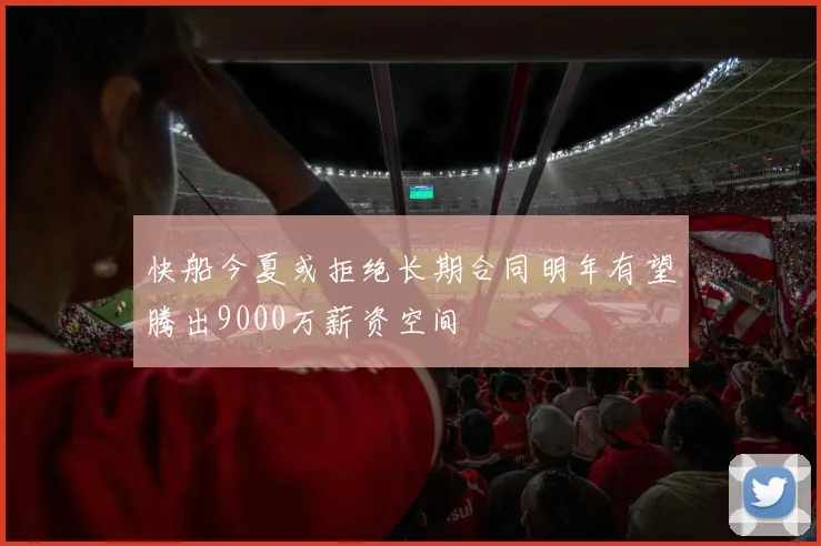 快船今夏或拒绝长期合同明年有望腾出9000万薪资空间