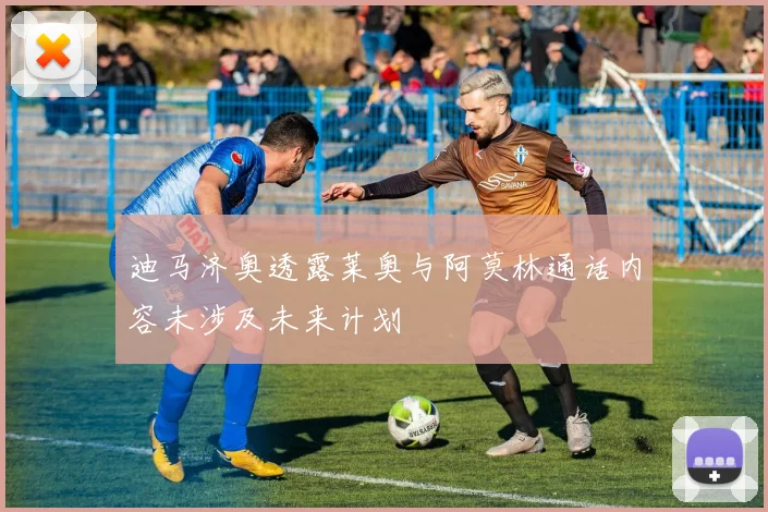迪马济奥透露莱奥与阿莫林通话内容未涉及未来计划