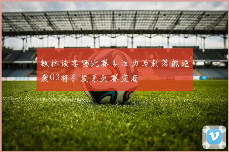 铁林谈客场比赛专注力马刺若能逆袭G3将引发系列赛变局