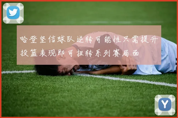 哈登坚信球队逆转可能性只需提升投篮表现即可扭转系列赛局面