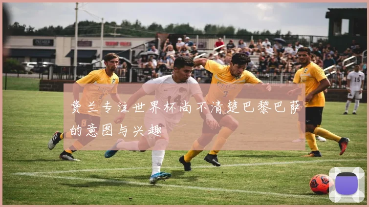 费兰专注世界杯尚不清楚巴黎巴萨的意图与兴趣
