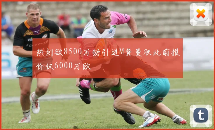 热刺欲8500万镑引进M费曼联此前报价仅6000万欧