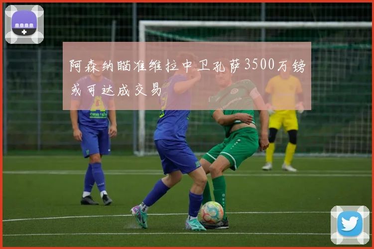 阿森纳瞄准维拉中卫孔萨3500万镑或可达成交易