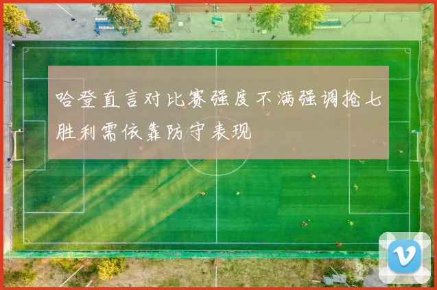 哈登直言对比赛强度不满强调抢七胜利需依靠防守表现