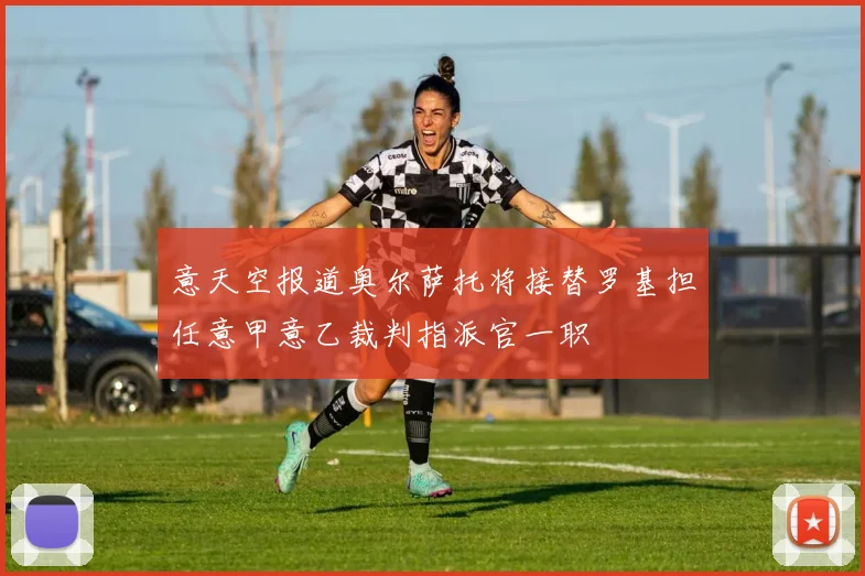 意天空报道奥尔萨托将接替罗基担任意甲意乙裁判指派官一职