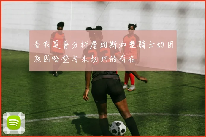 香农夏普分析詹姆斯加盟骑士的困惑因哈登与米切尔的存在